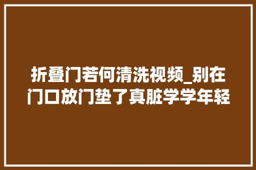 折叠门若何清洗视频_别在门口放门垫了真脏学学年轻人的做法干净又实用