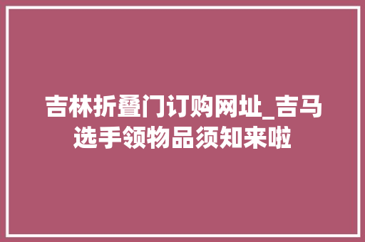 吉林折叠门订购网址_吉马选手领物品须知来啦