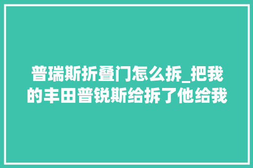 普瑞斯折叠门怎么拆_把我的丰田普锐斯给拆了他给我的情由让我瞬间崩溃