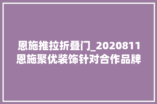 恩施推拉折叠门_2020811恩施聚优装饰针对合作品牌伯爵门窗车间进行参不雅观进修