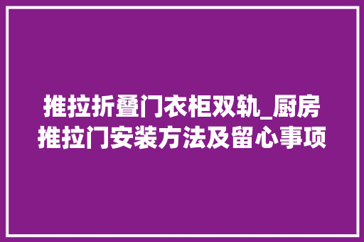 推拉折叠门衣柜双轨_厨房推拉门安装方法及留心事项须知