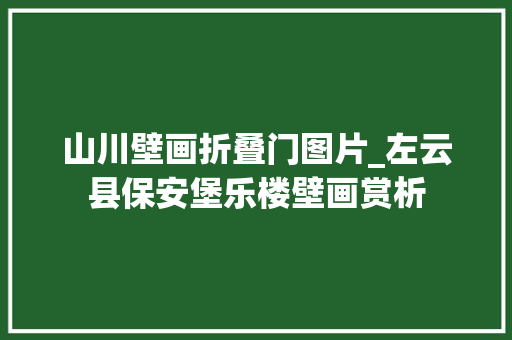 山川壁画折叠门图片_左云县保安堡乐楼壁画赏析