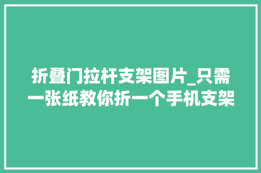 折叠门拉杆支架图片_只需一张纸教你折一个手机支架简单好学又实用