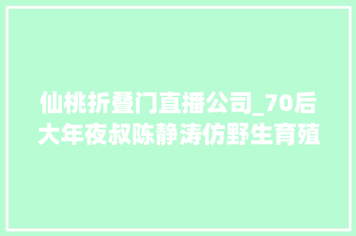 仙桃折叠门直播公司_70后大年夜叔陈静涛仿野生育殖甲鱼绝地翻身年销6000万