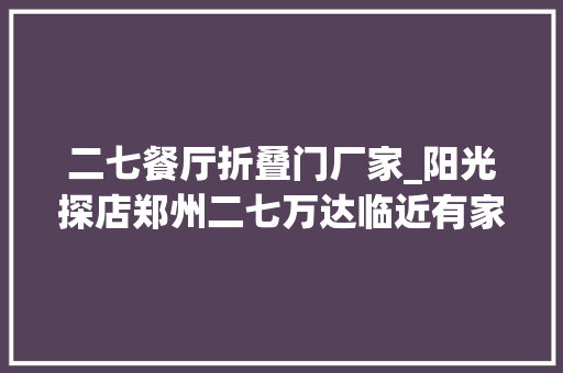 二七餐厅折叠门厂家_阳光探店郑州二七万达临近有家来自呼伦贝尔的七旗蒙古包餐厅呢
