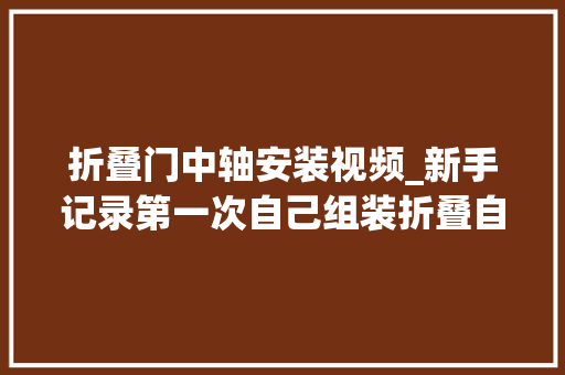 折叠门中轴安装视频_新手记录第一次自己组装折叠自行车