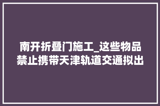 南开折叠门施工_这些物品禁止携带天津轨道交通拟出新规