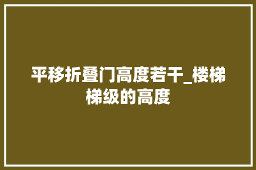 平移折叠门高度若干_楼梯梯级的高度