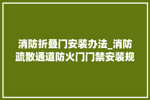 消防折叠门安装办法_消防疏散通道防火门门禁安装规范人员密集场所消防安然治理
