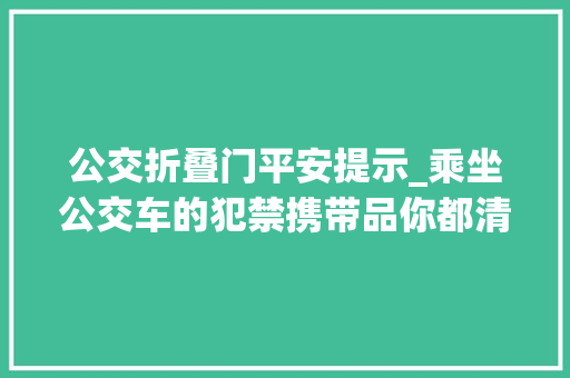 公交折叠门平安提示_乘坐公交车的犯禁携带品你都清楚吗