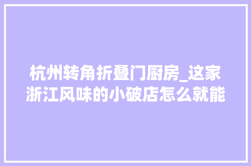 杭州转角折叠门厨房_这家浙江风味的小破店怎么就能在杭州红红火火开了17年啊