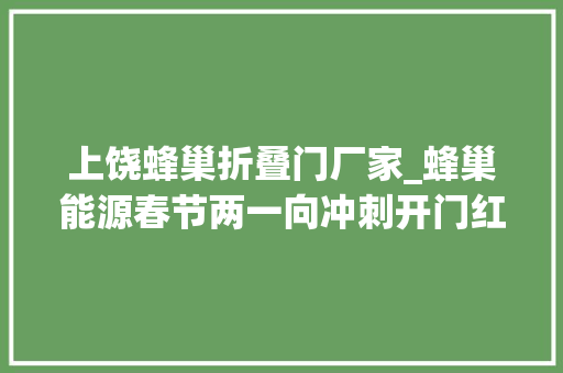 上饶蜂巢折叠门厂家_蜂巢能源春节两一向冲刺开门红