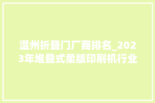 温州折叠门厂商排名_2023年堆叠式柔版印刷机行业头部企业市场占据率及排名调研申报