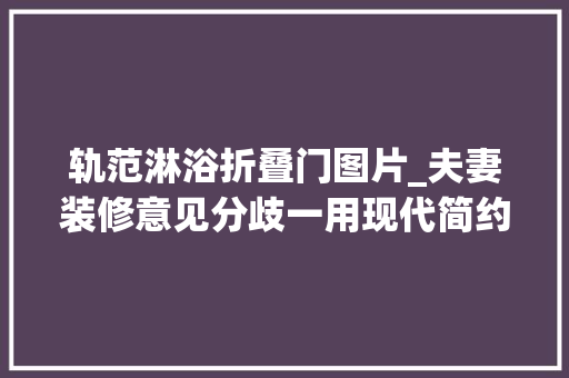 轨范淋浴折叠门图片_夫妻装修意见分歧一用现代简约与法度模范混搭打造环球无双的个性之家