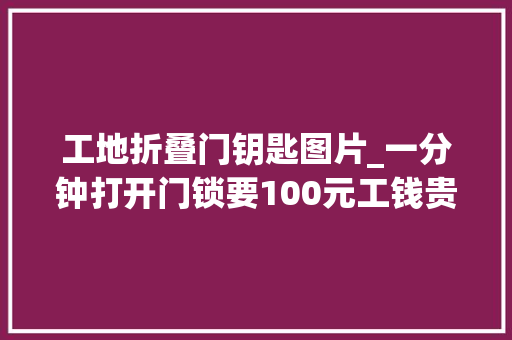 工地折叠门钥匙图片_一分钟打开门锁要100元工钱贵不贵 铝合金门