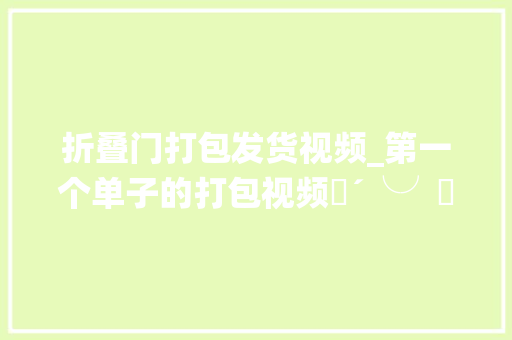 折叠门打包发货视频_第一个单子的打包视频๓´╰╯๓♡手工