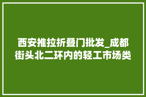 西安推拉折叠门批发_成都街头北二环内的轻工市场类似于西安的通化门