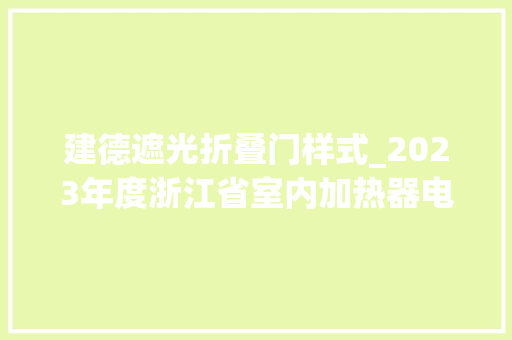 建德遮光折叠门样式_2023年度浙江省室内加热器电热暖手器毛针织品等27种流利领域产品质量监督抽查情况的通知布告