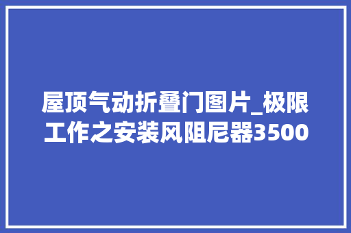 屋顶气动折叠门图片_极限工作之安装风阻尼器3500万元的1000吨大年夜钟摆咋吊上高楼
