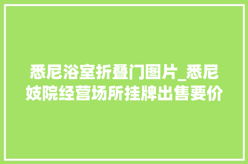 悉尼浴室折叠门图片_悉尼妓院经营场所挂牌出售要价超切切元