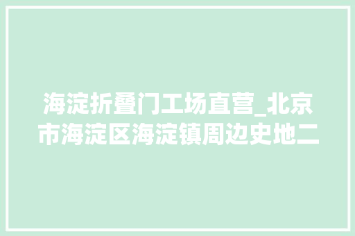 海淀折叠门工场直营_北京市海淀区海淀镇周边史地二