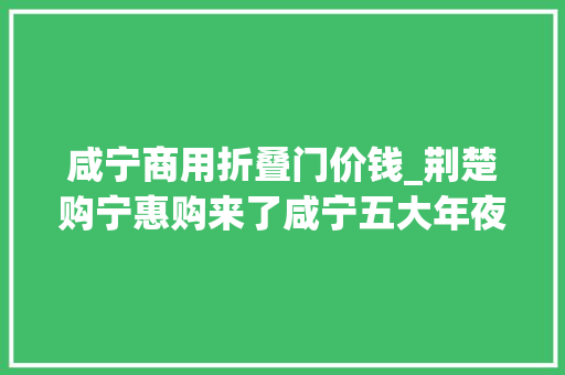咸宁商用折叠门价钱_荆楚购宁惠购来了咸宁五大年夜商超端午大年夜放价