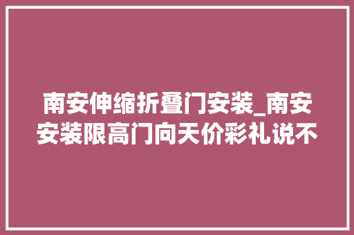 南安伸缩折叠门安装_南安安装限高门向天价彩礼说不