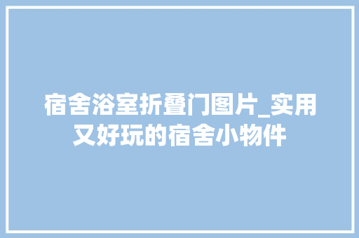 宿舍浴室折叠门图片_实用又好玩的宿舍小物件