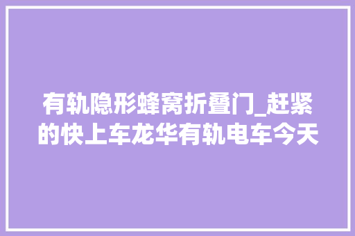 有轨隐形蜂窝折叠门_赶紧的快上车龙华有轨电车今天上路