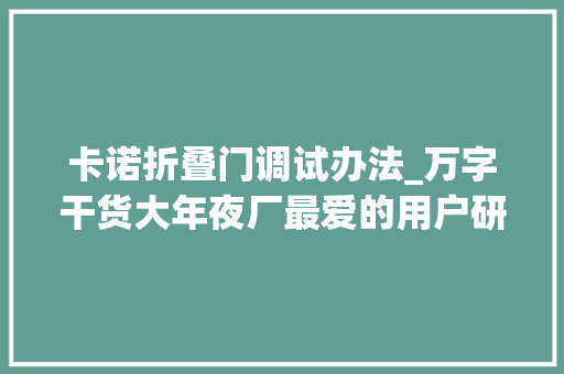 卡诺折叠门调试办法_万字干货大年夜厂最爱的用户研究方法全方位科普