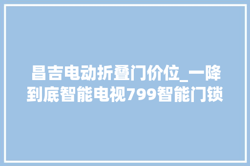 昌吉电动折叠门价位_一降到底智能电视799智能门锁129949小米米粉节昌吉同步开启