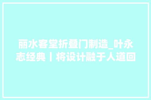 丽水客堂折叠门制造_叶永志经典丨将设计融于人道回归生活本质