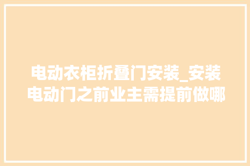 电动衣柜折叠门安装_安装电动门之前业主需提前做哪些准备工作