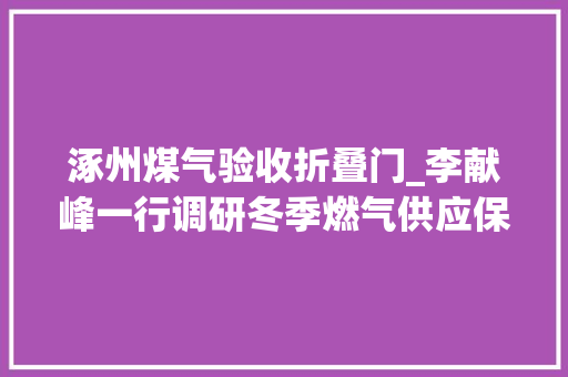 涿州煤气验收折叠门_李献峰一行调研冬季燃气供应保障工作