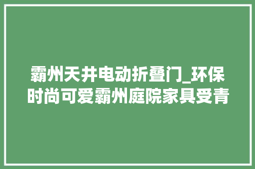 霸州天井电动折叠门_环保时尚可爱霸州庭院家具受青睐