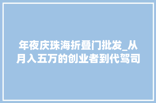 年夜庆珠海折叠门批发_从月入五万的创业者到代驾司机她被问了N次女司机你行吗