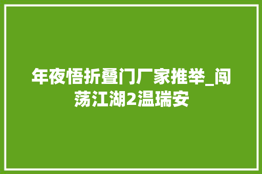 年夜悟折叠门厂家推举_闯荡江湖2温瑞安