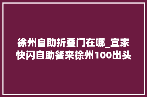 徐州自助折叠门在哪_宜家快闪自助餐来徐州100出头随便吃三文鱼芝士焗大年夜虾牛排等