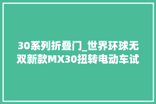 30系列折叠门_世界环球无双新款MX30扭转电动车试驾申报