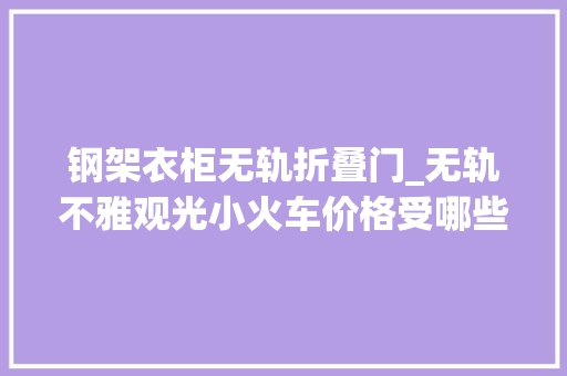 钢架衣柜无轨折叠门_无轨不雅观光小火车价格受哪些成分影响