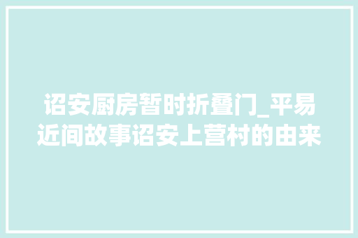诏安厨房暂时折叠门_平易近间故事诏安上营村的由来趣闻