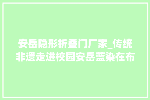 安岳隐形折叠门厂家_传统非遗走进校园安岳蓝染在布上生花｜文化资阳④ 推拉门