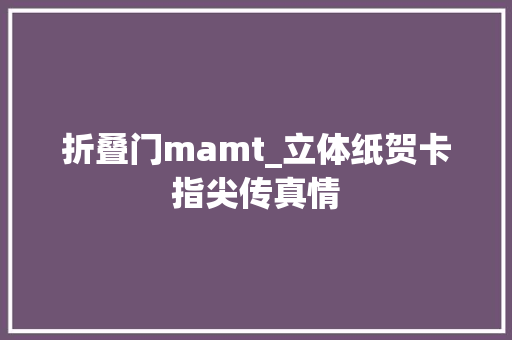折叠门mamt_立体纸贺卡指尖传真情