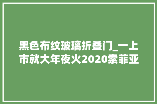 黑色布纹玻璃折叠门_一上市就大年夜火2020索菲亚六大年夜系列新品来了