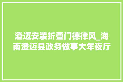 澄迈安装折叠门德律风_海南澄迈县政务做事大年夜厅明日暂停窗口各项营业解决