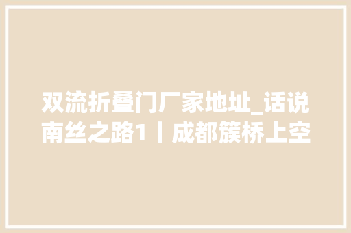 双流折叠门厂家地址_话说南丝之路1丨成都簇桥上空的机杼声