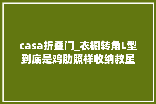 casa折叠门_衣橱转角L型到底是鸡肋照样收纳救星