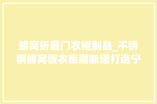 蜂窝折叠门衣柜制品_不锈钢蜂窝板衣柜隔断墙打造宁静居室的艺术