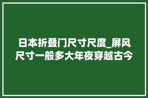 日本折叠门尺寸尺度_屏风尺寸一般多大年夜穿越古今屏风演绎家居美学
