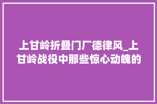 上甘岭折叠门厂德律风_上甘岭战役中那些惊心动魄的逝世活瞬间